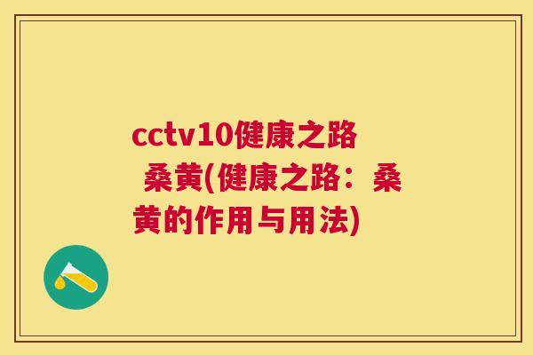 cctv10健康之路 桑黄(健康之路：桑黄的作用与用法)