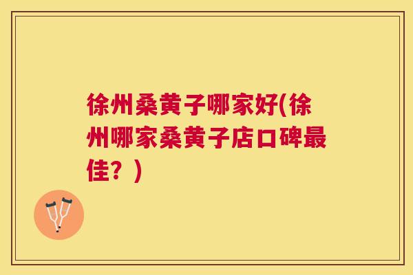 徐州桑黄子哪家好(徐州哪家桑黄子店口碑佳?) 徐州桑黄子哪家好(徐州哪家桑黄子店口碑佳?)
