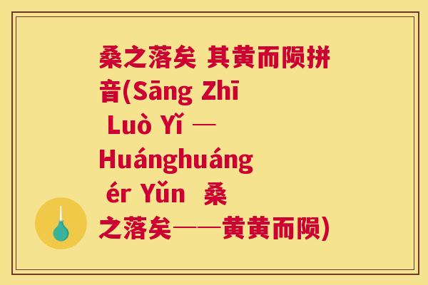 桑之落矣 其黄而陨拼音(Sāng Zhī Luò Yǐ ─ Huánghuáng ér Yǔn 桑之落矣──黄黄而陨) 桑之落矣 其黄而陨拼音(Sāng Zhī Luò Yǐ ─ Huánghuáng ér Yǔn 桑之落矣──黄黄而陨)