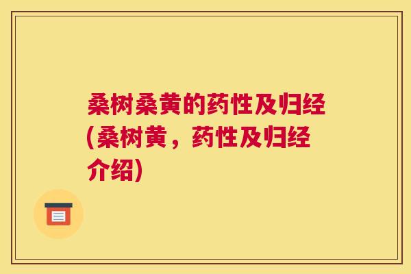 桑树桑黄的及归经(桑树黄,及归经介绍) 桑树桑黄的及归经(桑树黄,及归经介绍)