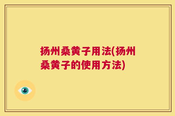 扬州桑黄子用法(扬州桑黄子的使用方法)