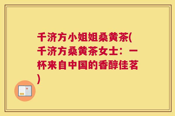 千济方小姐姐桑黄茶(千济方桑黄茶女士:一杯来自中国的香醇佳茗) 千济方小姐姐桑黄茶(千济方桑黄茶女士:一杯来自中国的香醇佳茗)