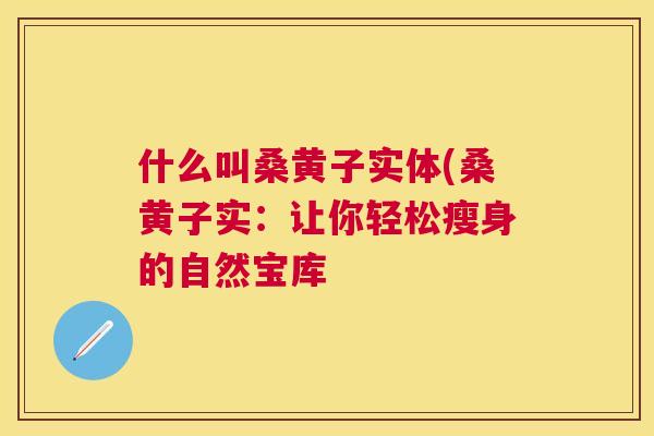 什么叫桑黄子实体(桑黄子实:让你轻松瘦身的自然宝库 什么叫桑黄子实体(桑黄子实:让你轻松瘦身的自然宝库
