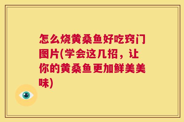 怎么烧黄桑鱼好吃窍门图片(学会这几招,让你的黄桑鱼更加鲜美美味) 怎么烧黄桑鱼好吃窍门图片(学会这几招,让你的黄桑鱼更加鲜美美味)