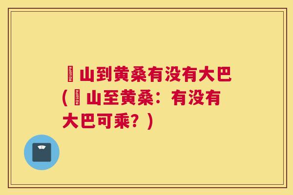 崀山到黄桑有没有大巴(崀山至黄桑:有没有大巴可乘?) 崀山到黄桑有没有大巴(崀山至黄桑:有没有大巴可乘?)