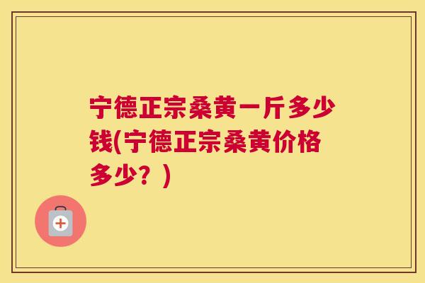 宁德正宗桑黄一斤多少钱(宁德正宗桑黄价格多少?) 宁德正宗桑黄一斤多少钱(宁德正宗桑黄价格多少?)
