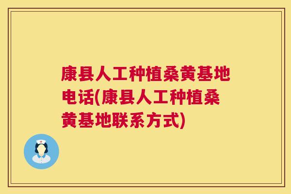 康县人工种植桑黄基地电话(康县人工种植桑黄基地联系方式)