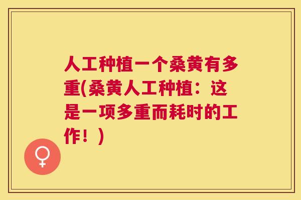 人工种植一个桑黄有多重(桑黄人工种植:这是一项多重而耗时的工作!) 人工种植一个桑黄有多重(桑黄人工种植:这是一项多重而耗时的工作!)