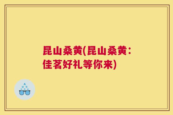 昆山桑黄(昆山桑黄:佳茗好礼等你来) 昆山桑黄(昆山桑黄:佳茗好礼等你来)