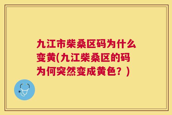 九江市柴桑区码为什么变黄(九江柴桑区的码为何突然变成黄色?) 九江市柴桑区码为什么变黄(九江柴桑区的码为何突然变成黄色?)