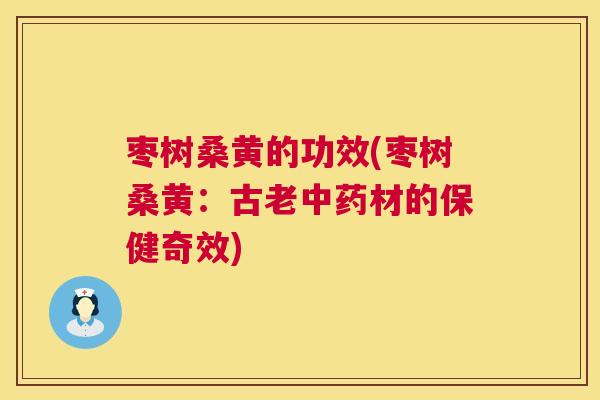 枣树桑黄的功效(枣树桑黄:古老材的保健奇效) 枣树桑黄的功效(枣树桑黄:古老材的保健奇效)