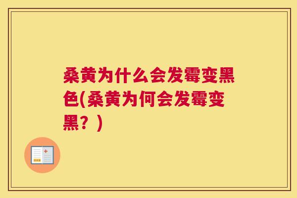 桑黄为什么会发霉变黑色(桑黄为何会发霉变黑？)