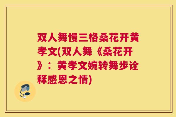 双人舞慢三格桑花开黄孝文(双人舞《桑花开》:黄孝文婉转舞步诠释感恩之情) 双人舞慢三格桑花开黄孝文(双人舞《桑花开》:黄孝文婉转舞步诠释感恩之情)