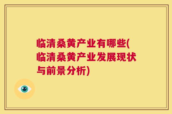 临清桑黄产业有哪些(临清桑黄产业发展现状与前景分析) 临清桑黄产业有哪些(临清桑黄产业发展现状与前景分析)