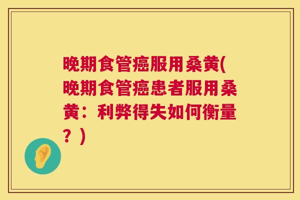 晚期食管服用桑黄(晚期食管患者服用桑黄:利弊得失如何衡量?) 晚期食管服用桑黄(晚期食管患者服用桑黄:利弊得失如何衡量?)