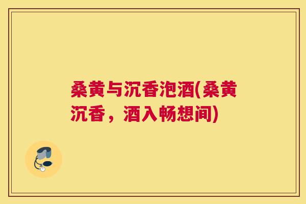 桑黄与沉香泡酒(桑黄沉香,酒入畅想间) 桑黄与沉香泡酒(桑黄沉香,酒入畅想间)