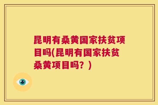 昆明有桑黄国家扶贫项目吗(昆明有国家扶贫桑黄项目吗?) 昆明有桑黄国家扶贫项目吗(昆明有国家扶贫桑黄项目吗?)
