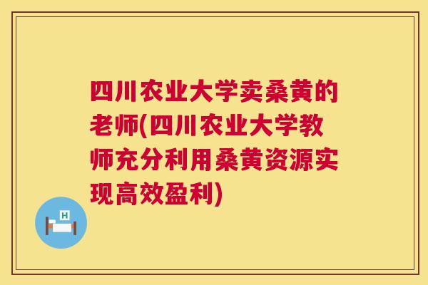 四川农业大学卖桑黄的老师(四川农业大学教师充分利用桑黄资源实现高效盈利) 四川农业大学卖桑黄的老师(四川农业大学教师充分利用桑黄资源实现高效盈利)