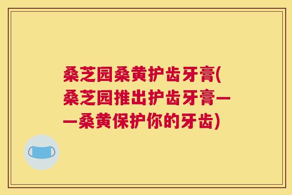 桑芝园桑黄护齿牙膏(桑芝园推出护齿牙膏——桑黄保护你的牙齿) 桑芝园桑黄护齿牙膏(桑芝园推出护齿牙膏——桑黄保护你的牙齿)