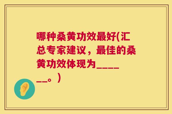 哪种桑黄功效好(汇总专家建议,佳的桑黄功效体现为______。) 哪种桑黄功效好(汇总专家建议,佳的桑黄功效体现为______。)