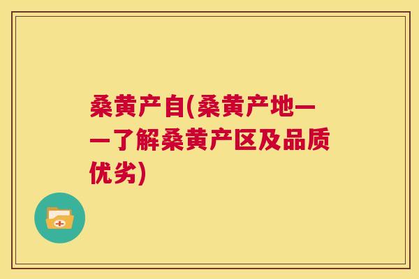 桑黄产自(桑黄产地——了解桑黄产区及品质优劣)