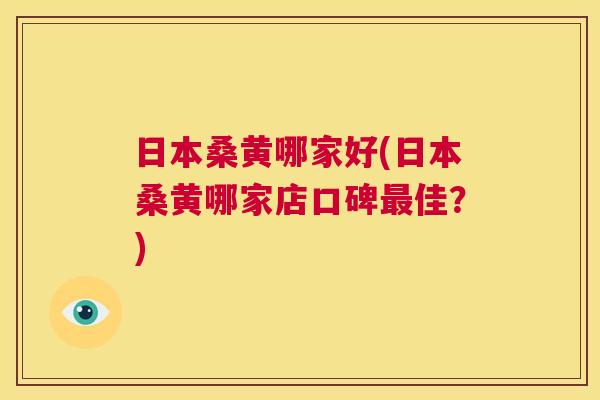 日本桑黄哪家好(日本桑黄哪家店口碑佳?) 日本桑黄哪家好(日本桑黄哪家店口碑佳?)