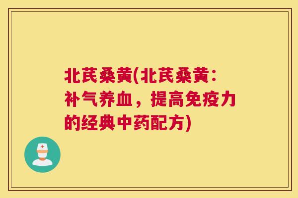 北芪桑黄(北芪桑黄:,提高力的经典配方) 北芪桑黄(北芪桑黄:,提高力的经典配方)