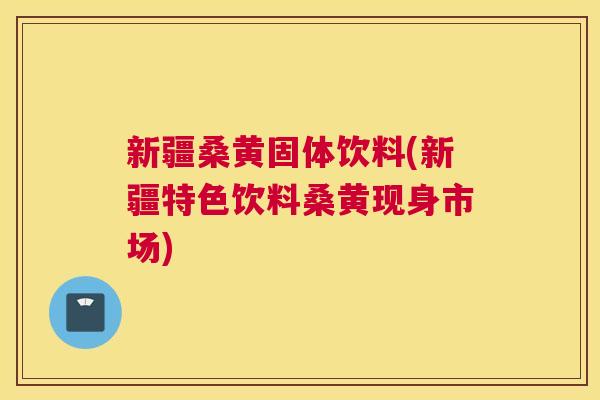 新疆桑黄固体饮料(新疆特色饮料桑黄现身市场) 新疆桑黄固体饮料(新疆特色饮料桑黄现身市场)