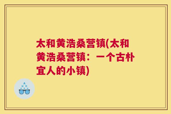 太和黄浩桑营镇(太和黄浩桑营镇:一个古朴宜人的小镇) 太和黄浩桑营镇(太和黄浩桑营镇:一个古朴宜人的小镇)