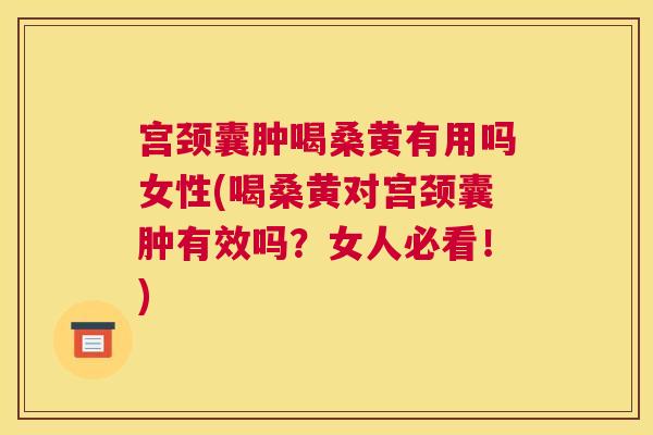 宫颈囊肿喝桑黄有用吗女性(喝桑黄对宫颈囊肿有效吗?女人必看!) 宫颈囊肿喝桑黄有用吗女性(喝桑黄对宫颈囊肿有效吗?女人必看!)