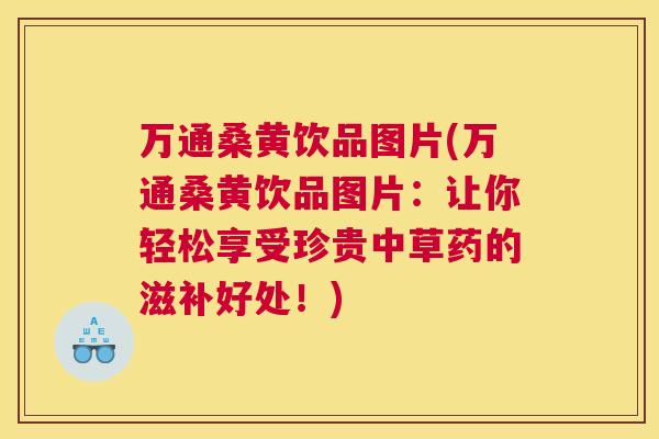 万通桑黄饮品图片(万通桑黄饮品图片:让你轻松享受珍贵中草药的滋补好处!) 万通桑黄饮品图片(万通桑黄饮品图片:让你轻松享受珍贵中草药的滋补好处!)