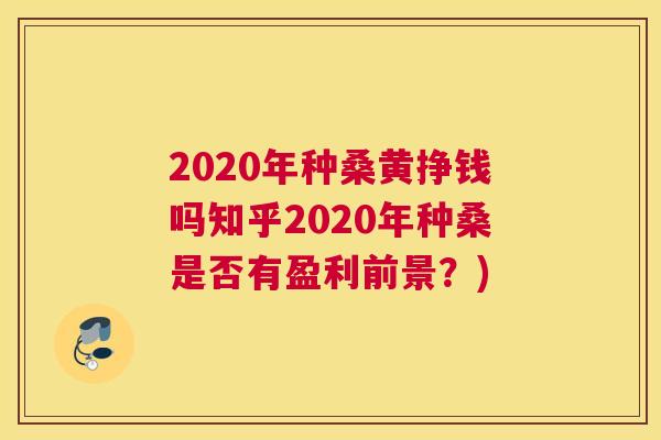 2020年种桑黄挣钱吗知乎2020年种桑是否有盈利前景?) 2020年种桑黄挣钱吗知乎2020年种桑是否有盈利前景?)