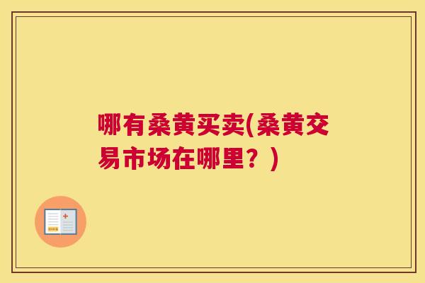哪有桑黄买卖(桑黄交易市场在哪里?) 哪有桑黄买卖(桑黄交易市场在哪里?)
