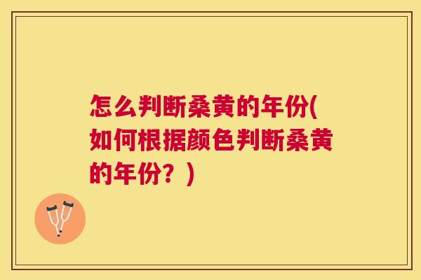 怎么判断桑黄的年份(如何根据颜色判断桑黄的年份?) 怎么判断桑黄的年份(如何根据颜色判断桑黄的年份?)
