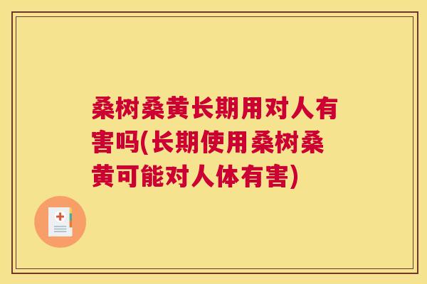 桑树桑黄长期用对人有害吗(长期使用桑树桑黄可能对人体有害) 桑树桑黄长期用对人有害吗(长期使用桑树桑黄可能对人体有害)