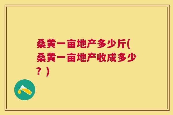 桑黄一亩地产多少斤(桑黄一亩地产收成多少?) 桑黄一亩地产多少斤(桑黄一亩地产收成多少?)