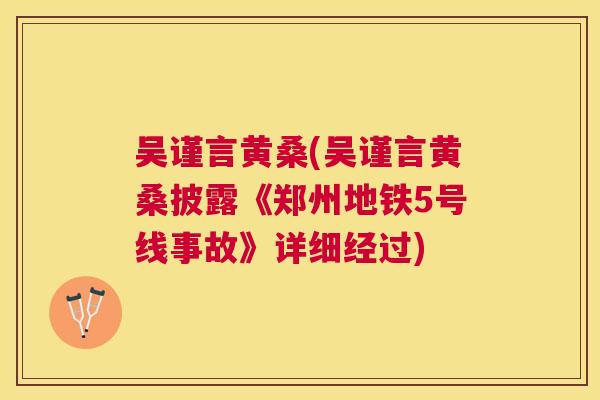 吴谨言黄桑(吴谨言黄桑披露《郑州地铁5号线事故》详细经过) 吴谨言黄桑(吴谨言黄桑披露《郑州地铁5号线事故》详细经过)