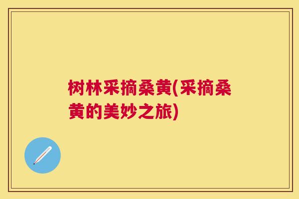树林采摘桑黄(采摘桑黄的美妙之旅) 树林采摘桑黄(采摘桑黄的美妙之旅)