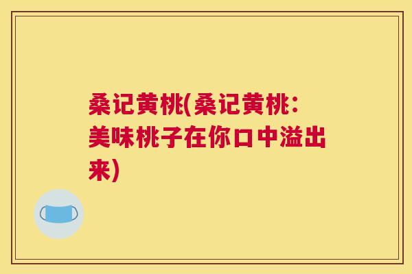 桑记黄桃(桑记黄桃:美味桃子在你口中溢出来) 桑记黄桃(桑记黄桃:美味桃子在你口中溢出来)