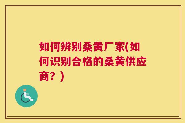 如何辨别桑黄厂家(如何识别合格的桑黄供应商?) 如何辨别桑黄厂家(如何识别合格的桑黄供应商?)