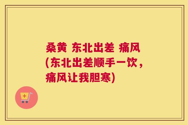 桑黄 东北出差 (东北出差顺手一饮,让我胆寒) 桑黄 东北出差 (东北出差顺手一饮,让我胆寒)