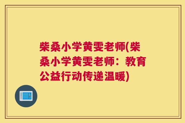 柴桑小学黄雯老师(柴桑小学黄雯老师:教育公益行动传递温暖) 柴桑小学黄雯老师(柴桑小学黄雯老师:教育公益行动传递温暖)