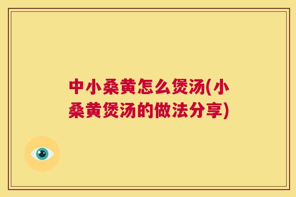 中小桑黄怎么煲汤(小桑黄煲汤的做法分享)
