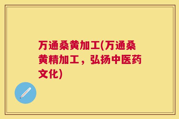 万通桑黄加工(万通桑黄精加工,弘扬中医药文化) 万通桑黄加工(万通桑黄精加工,弘扬中医药文化)