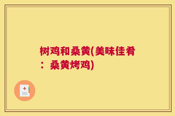 树鸡和桑黄(美味佳肴:桑黄烤鸡) 树鸡和桑黄(美味佳肴:桑黄烤鸡)