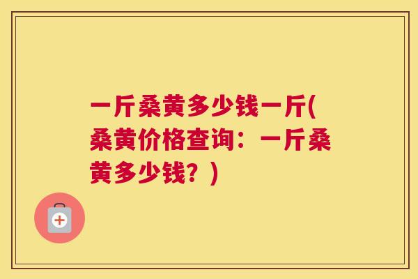 一斤桑黄多少钱一斤(桑黄价格查询:一斤桑黄多少钱?) 一斤桑黄多少钱一斤(桑黄价格查询:一斤桑黄多少钱?)
