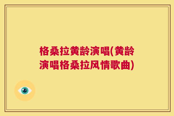 格桑拉黄龄演唱(黄龄演唱格桑拉风情歌曲) 格桑拉黄龄演唱(黄龄演唱格桑拉风情歌曲)