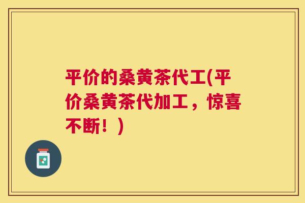 平价的桑黄茶代工(平价桑黄茶代加工,惊喜不断!) 平价的桑黄茶代工(平价桑黄茶代加工,惊喜不断!)