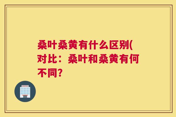 桑叶桑黄有什么区别(对比:桑叶和桑黄有何不同? 桑叶桑黄有什么区别(对比:桑叶和桑黄有何不同?