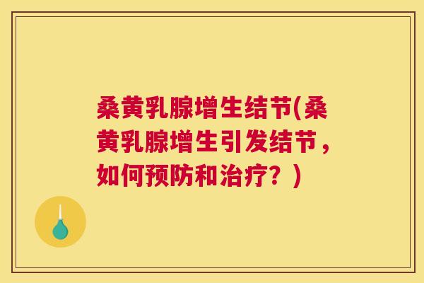 桑黄乳腺增生结节(桑黄乳腺增生引发结节,如何和?) 桑黄乳腺增生结节(桑黄乳腺增生引发结节,如何和?)